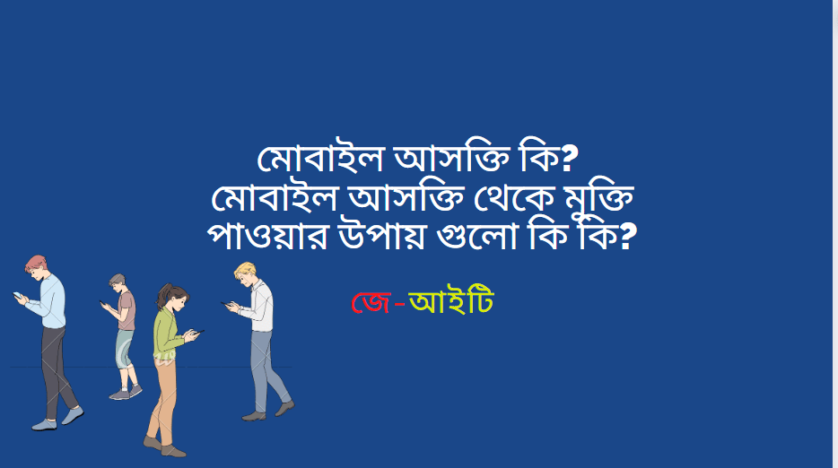 মোবাইল আসক্তি কি? মোবাইল আসক্তি থেকে মুক্তি পাওয়ার উপায় গুলো কি কি?