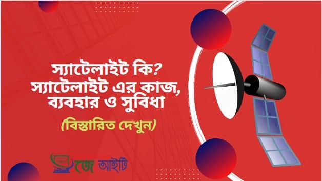 স্যাটেলাইট কি ? স্যাটেলাইট এর কাজ, ব্যবহার ও সুবিধা (বিস্তারিত দেখুন)