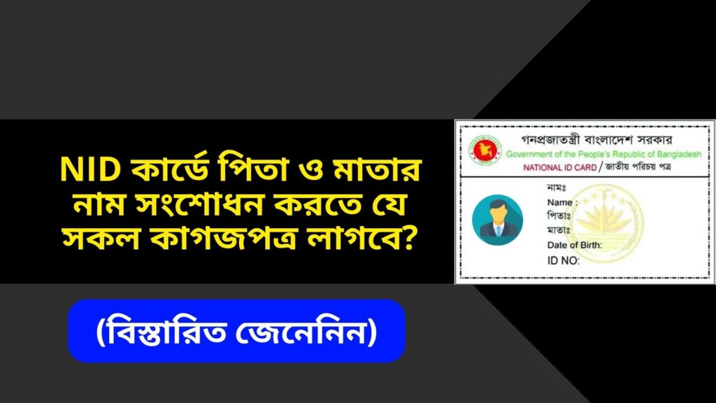 NID কার্ডে পিতা ও মাতার নাম সংশোধন করতে যে সকল কাগজপত্র লাগবে ?