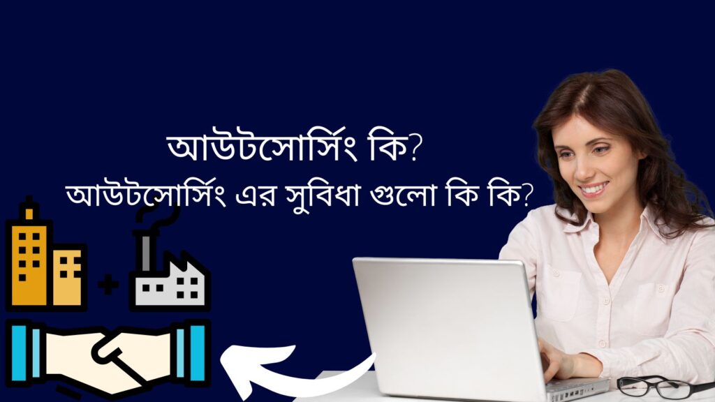 আউটসোর্সিং কি ? আউটসোর্সিং এর সুবিধা গুলো কি কি ?