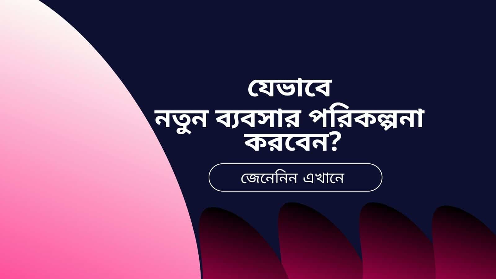 যেভাবে নতুন ব্যবসার পরিকল্পনা করবেন ?