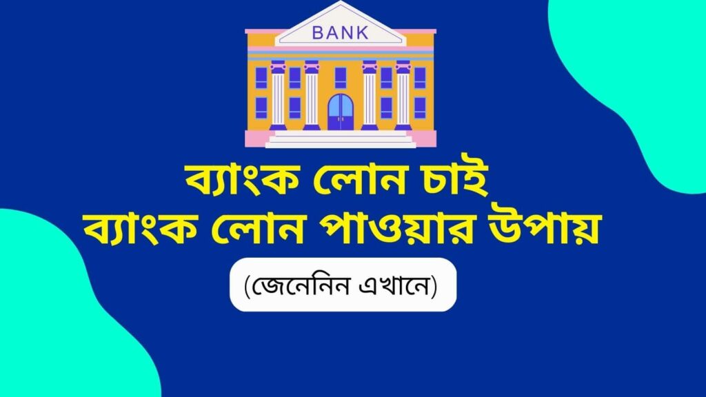 ব্যাংক লোন চাই : ব্যাংক লোন পাওয়ার উপায়